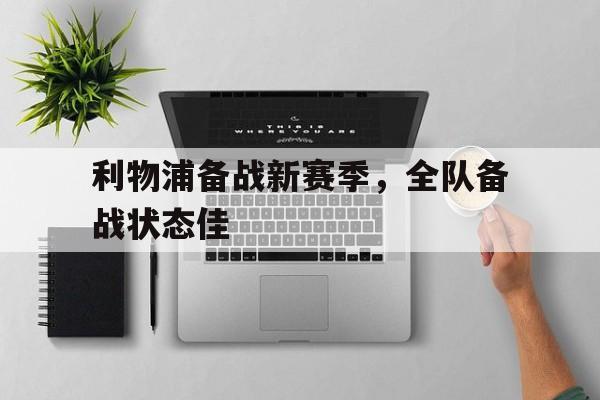 包含利物浦备战新赛季,全队备战状态佳的词条