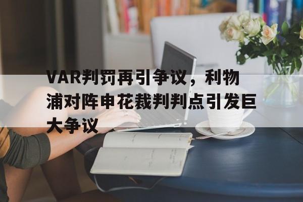 VAR判罚再引争议,利物浦对阵申花裁判判点引发巨大争议